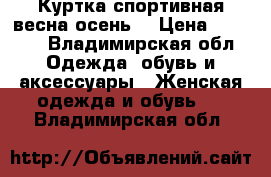 Куртка спортивная весна-осень  › Цена ­ 1 500 - Владимирская обл. Одежда, обувь и аксессуары » Женская одежда и обувь   . Владимирская обл.